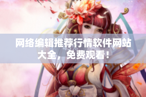 网络编辑推荐行情软件网站大全，免费观看！