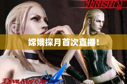 嫦娥探月首次直播！