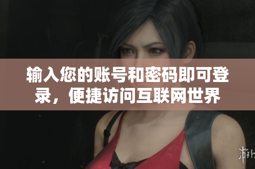 输入您的账号和密码即可登录，便捷访问互联网世界