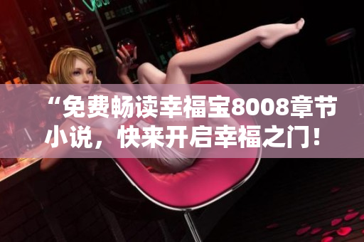 “免费畅读幸福宝8008章节小说，快来开启幸福之门！”