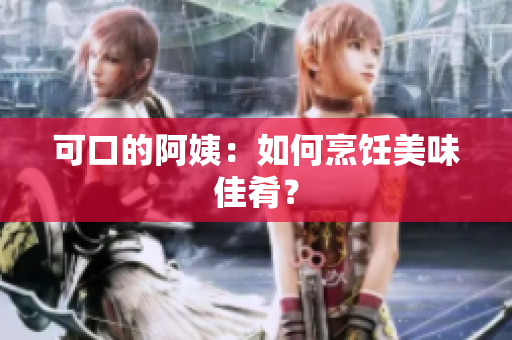 可口的阿姨：如何烹饪美味佳肴？