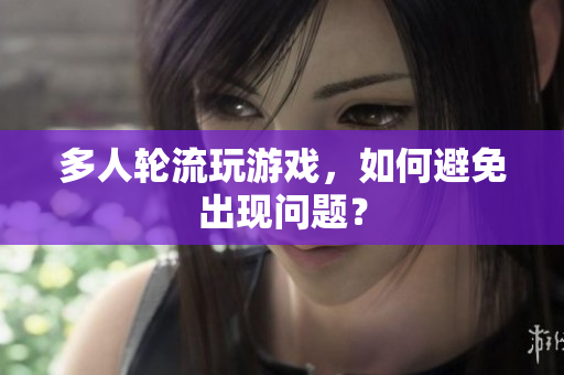 多人轮流玩游戏，如何避免出现问题？