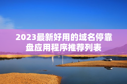 2023最新好用的域名停靠盘应用程序推荐列表
