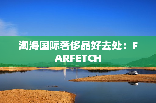 淘海国际奢侈品好去处：FARFETCH