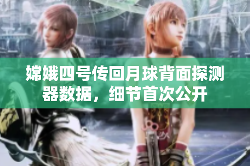 嫦娥四号传回月球背面探测器数据，细节首次公开