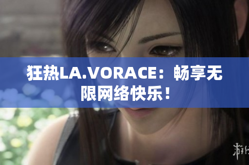 狂热LA.VORACE：畅享无限网络快乐！