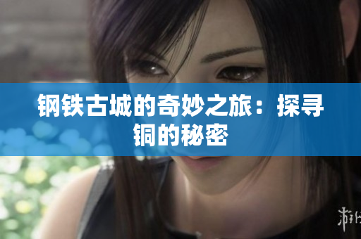 钢铁古城的奇妙之旅：探寻铜的秘密