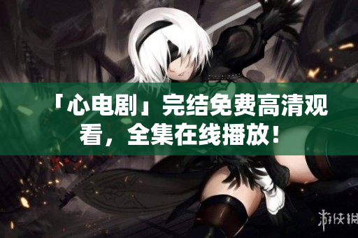 「心电剧」完结免费高清观看，全集在线播放！