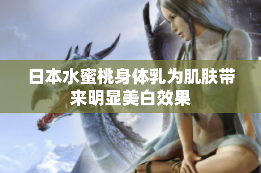 日本水蜜桃身体乳为肌肤带来明显美白效果
