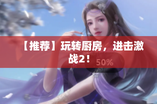 【推荐】玩转厨房，进击激战2！