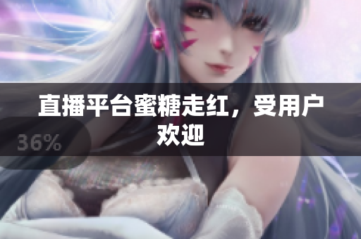 直播平台蜜糖走红，受用户欢迎