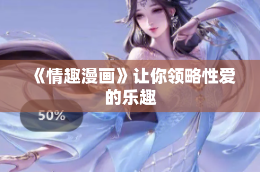 《情趣漫画》让你领略性爱的乐趣