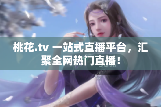 桃花.tv 一站式直播平台，汇聚全网热门直播！