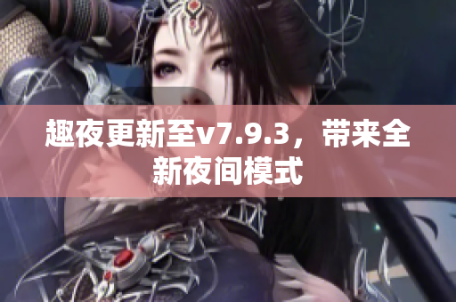 趣夜更新至v7.9.3，带来全新夜间模式
