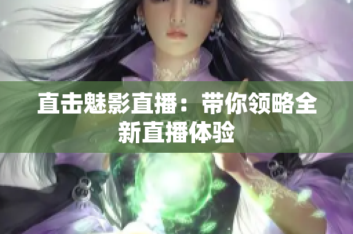直击魅影直播：带你领略全新直播体验