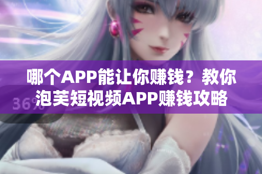 哪个APP能让你赚钱？教你泡芙短视频APP赚钱攻略