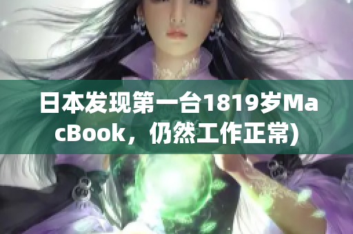 日本发现第一台1819岁MacBook，仍然工作正常)