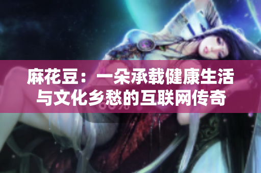 麻花豆：一朵承载健康生活与文化乡愁的互联网传奇
