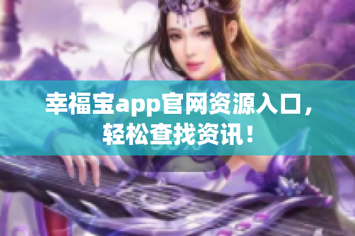 幸福宝app官网资源入口，轻松查找资讯！
