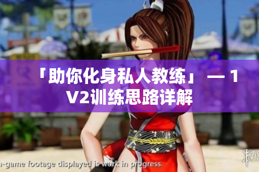 「助你化身私人教练」 — 1V2训练思路详解