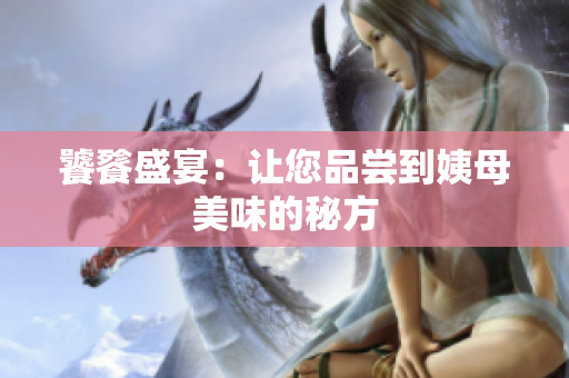 饕餮盛宴：让您品尝到姨母美味的秘方