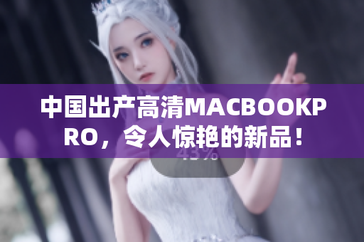 中国出产高清MACBOOKPRO，令人惊艳的新品！