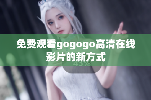免费观看gogogo高清在线影片的新方式