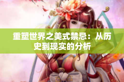重塑世界之美式禁忌：从历史到现实的分析