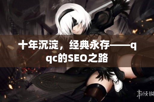 十年沉淀，经典永存——qqc的SEO之路