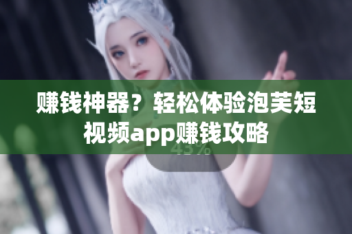 赚钱神器？轻松体验泡芙短视频app赚钱攻略