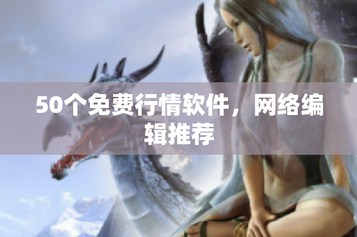 50个免费行情软件，网络编辑推荐
