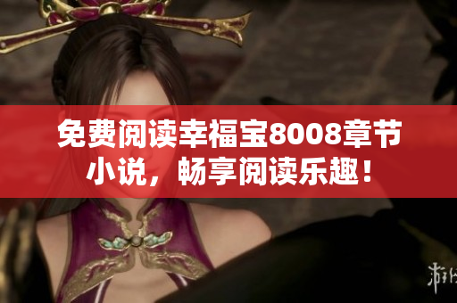 免费阅读幸福宝8008章节小说，畅享阅读乐趣！