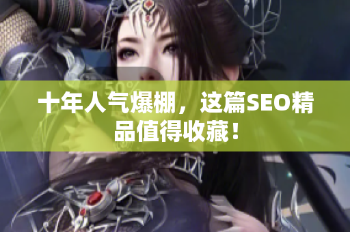 十年人气爆棚，这篇SEO精品值得收藏！