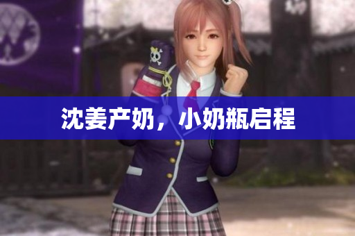 沈姜产奶，小奶瓶启程