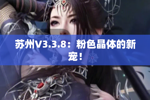 苏州V3.3.8：粉色晶体的新宠！