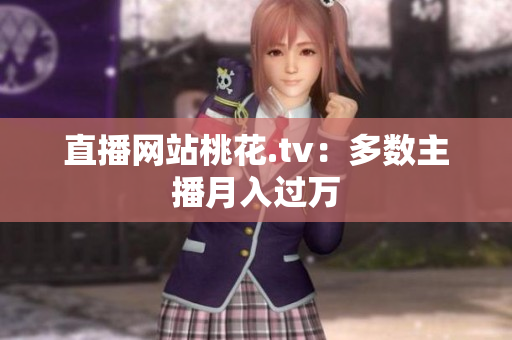 直播网站桃花.tv：多数主播月入过万