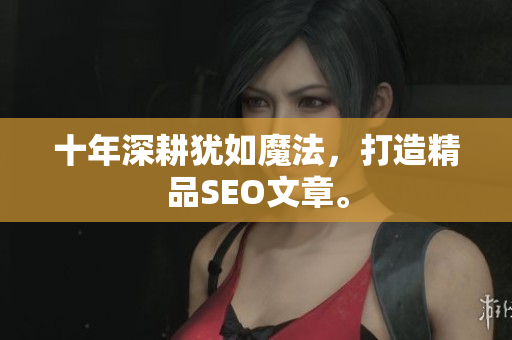十年深耕犹如魔法，打造精品SEO文章。