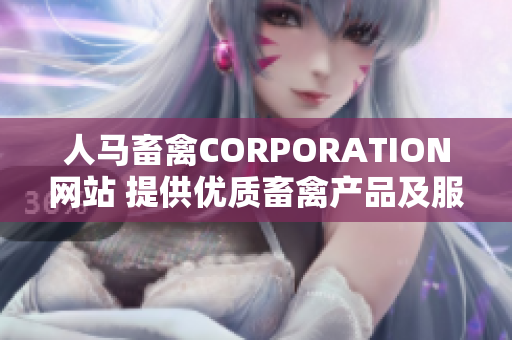 人马畜禽CORPORATION网站 提供优质畜禽产品及服务