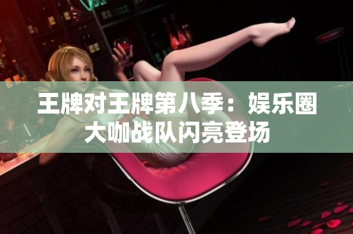 王牌对王牌第八季：娱乐圈大咖战队闪亮登场