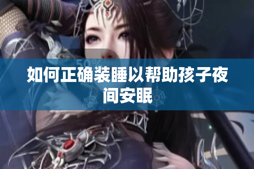 如何正确装睡以帮助孩子夜间安眠