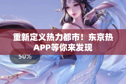 重新定义热力都市！东京热APP等你来发现
