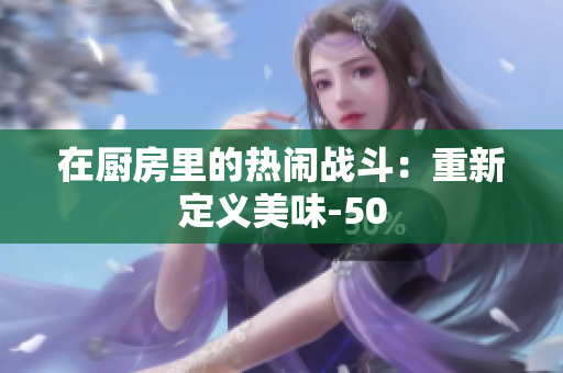 在厨房里的热闹战斗：重新定义美味-50