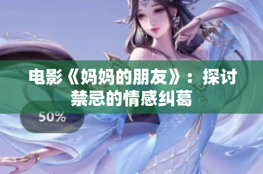 电影《妈妈的朋友》：探讨禁忌的情感纠葛
