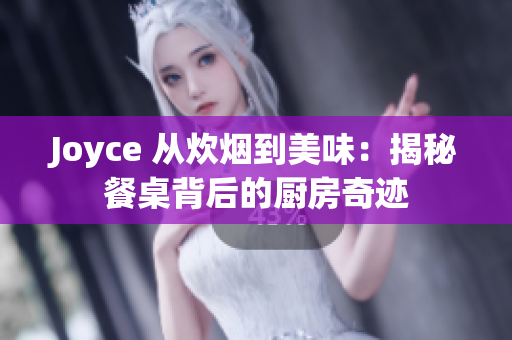 Joyce 从炊烟到美味：揭秘餐桌背后的厨房奇迹