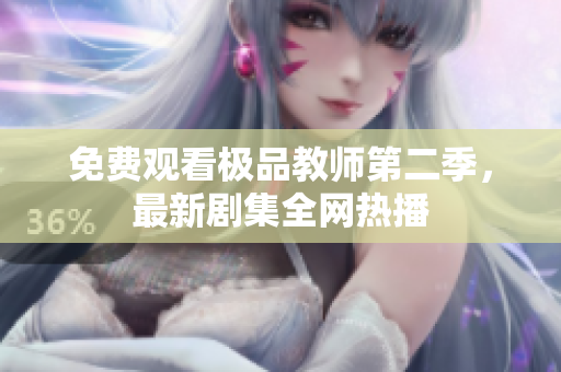免费观看极品教师第二季，最新剧集全网热播