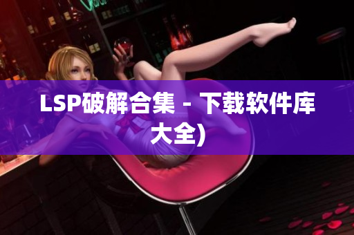 LSP破解合集 - 下载软件库大全)