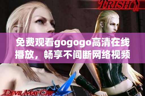 免费观看gogogo高清在线播放，畅享不间断网络视频