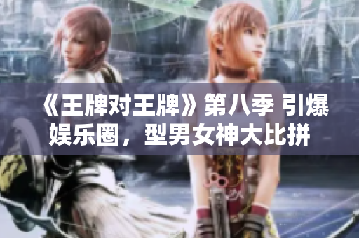 《王牌对王牌》第八季 引爆娱乐圈，型男女神大比拼