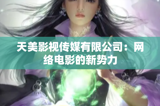 天美影视传媒有限公司：网络电影的新势力