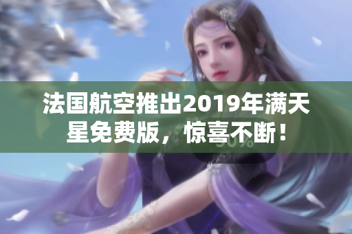 法国航空推出2019年满天星免费版，惊喜不断！